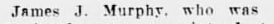 "James J. Murphr. who mas"